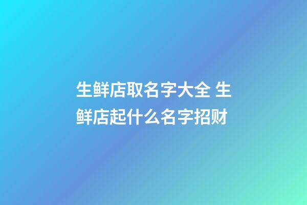 生鲜店取名字大全 生鲜店起什么名字招财-第1张-店铺起名-玄机派